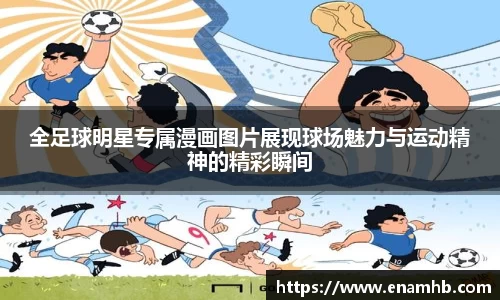 全足球明星专属漫画图片展现球场魅力与运动精神的精彩瞬间