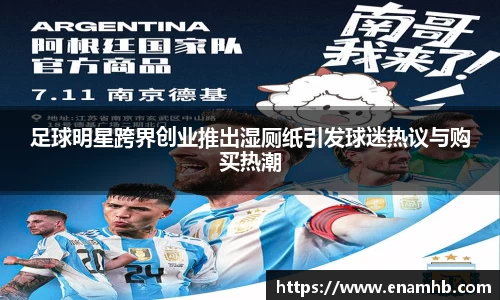 足球明星跨界创业推出湿厕纸引发球迷热议与购买热潮