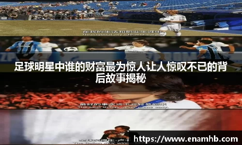 足球明星中谁的财富最为惊人让人惊叹不已的背后故事揭秘