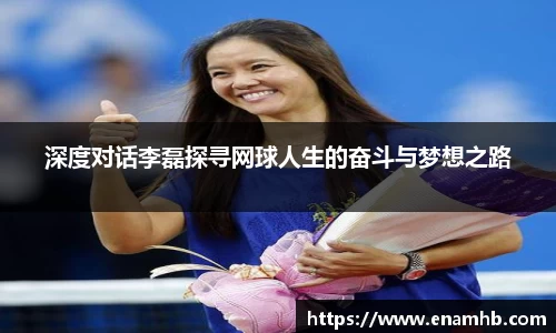 深度对话李磊探寻网球人生的奋斗与梦想之路